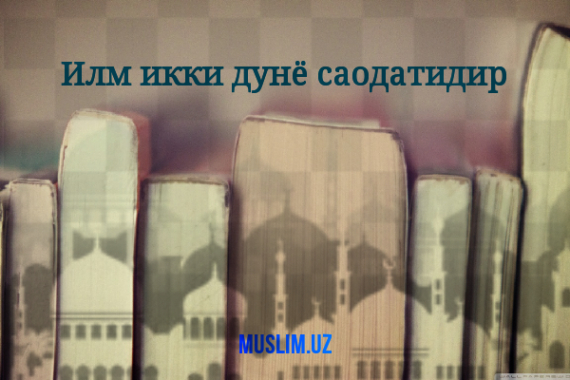 Илм икки дунё саодатидир