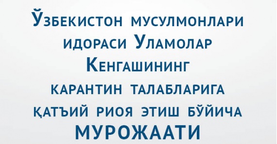 Ўзбекистон мусулмонлари идораси Уламолар Кенгашининг карантин талабларига қатъий риоя этиш бўйича мурожаати